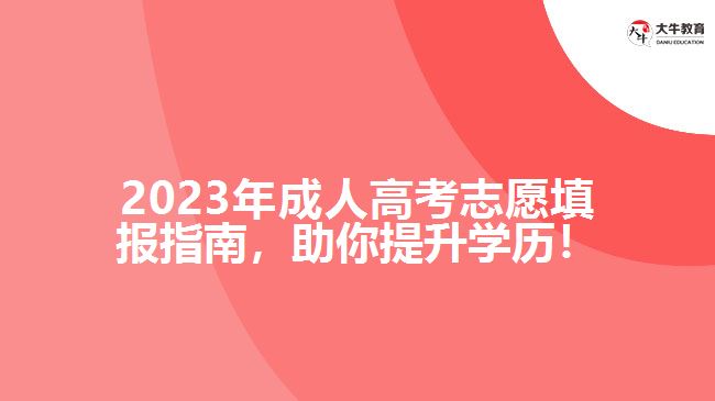 2023年成人高考志愿填報指南，助你提升學(xué)歷！