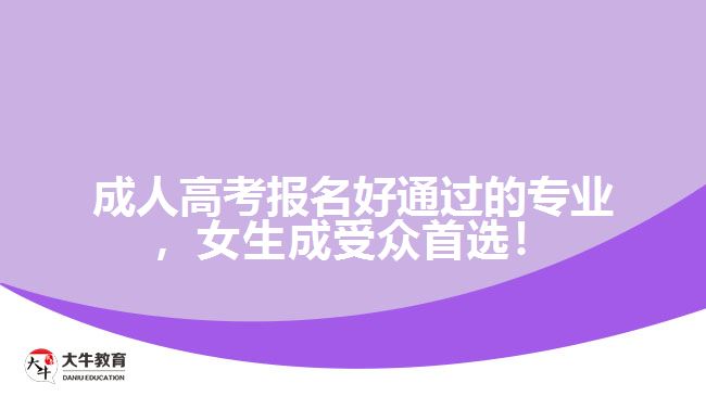 成人高考報(bào)名好通過(guò)的專業(yè)，女生成受眾首選！