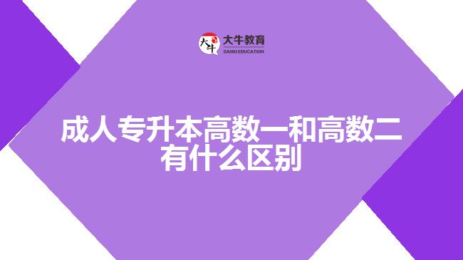 成人專升本高數(shù)一和高數(shù)二有什么區(qū)別