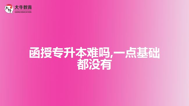 函授專升本難嗎,一點基礎(chǔ)都沒有