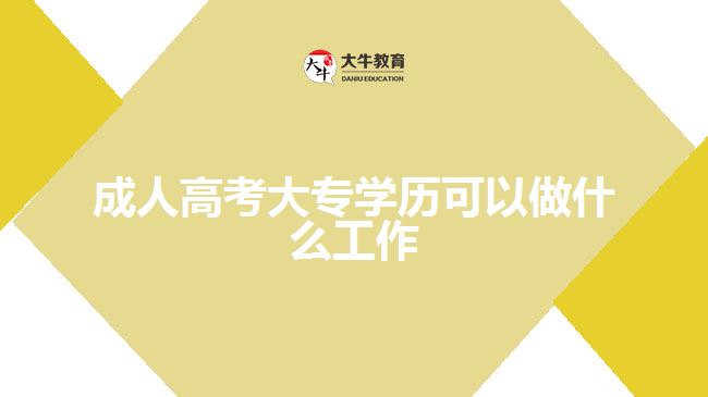 成人高考大專學(xué)歷可以做什么工作