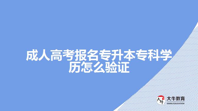 成人高考報(bào)名專升本專科學(xué)歷怎么驗(yàn)證