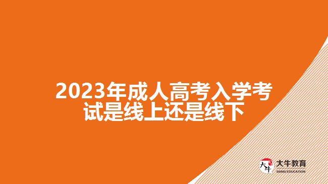 2023年成人高考入學(xué)考試是線(xiàn)上還是線(xiàn)下