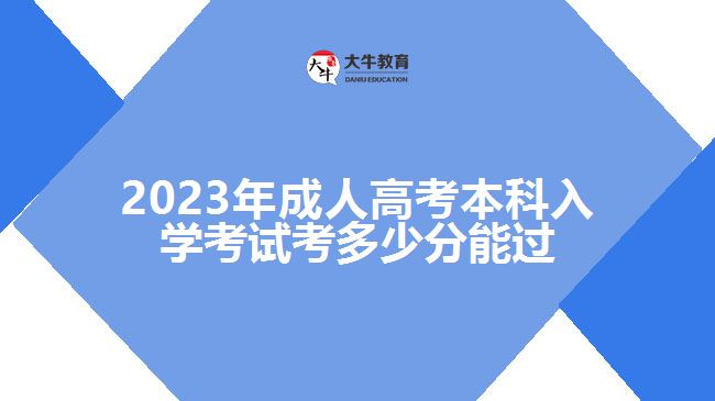 2023年成人高考本科入學(xué)考試考多少分能過