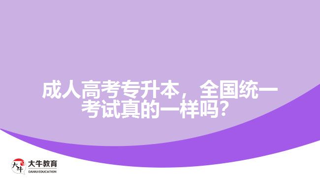 成人高考專升本，全國(guó)統(tǒng)一考試真的一樣嗎？