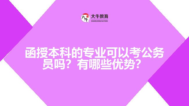 函授本科的專業(yè)可以考公務(wù)員嗎？有哪些優(yōu)勢(shì)？