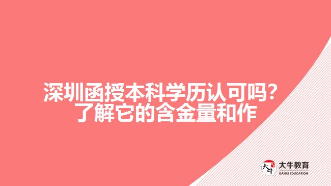 深圳函授本科學(xué)歷認(rèn)可嗎？了解它的含金量和作用