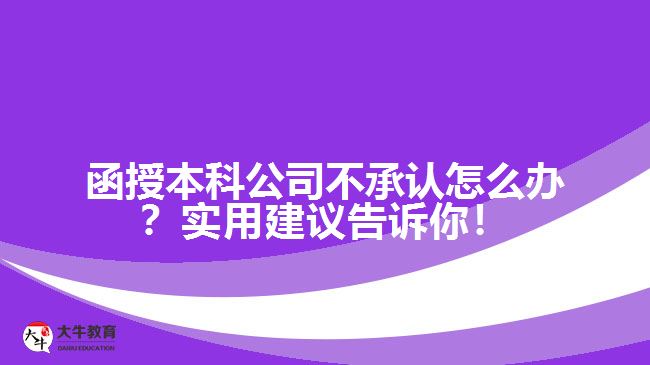 函授本科公司不承認(rèn)怎么辦？實用建議告訴你！