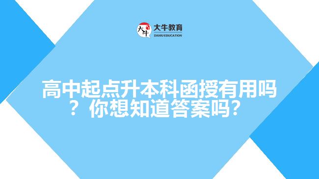 高中起點(diǎn)升本科函授有用嗎？你想知道答案嗎？