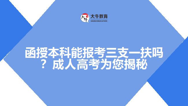 函授本科能報考三支一扶嗎？成人高考為您揭秘！