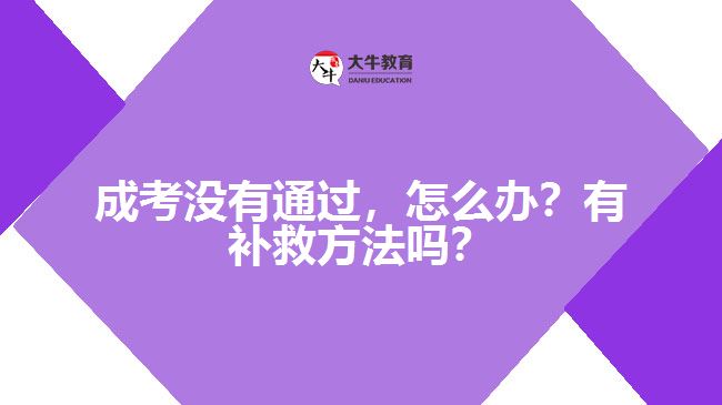 成考沒有通過，怎么辦？有補救方法嗎？