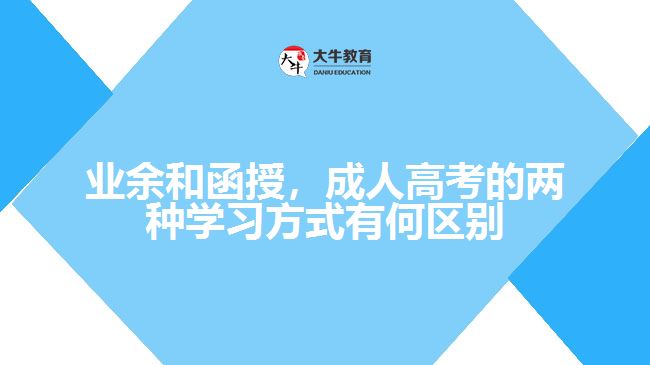 業(yè)余和函授，成人高考的兩種學(xué)習(xí)方式有何區(qū)別？