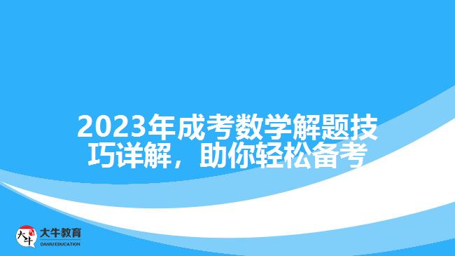 2023年成考數(shù)學(xué)解題技巧詳解，助你輕松備考