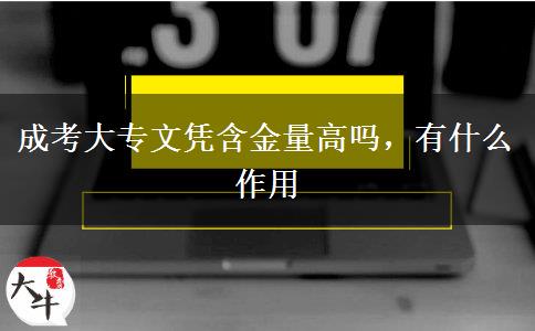 成考大專文憑含金量高嗎，有什么作用