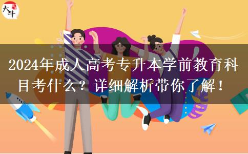 2024年成人高考專升本學(xué)前教育科目考什么？詳細解析帶你了解！