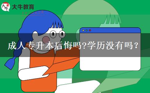 成人專升本后悔嗎?學(xué)歷沒有嗎？