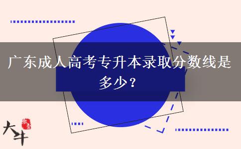 廣東成人高考專升本錄取分數(shù)線是多少？