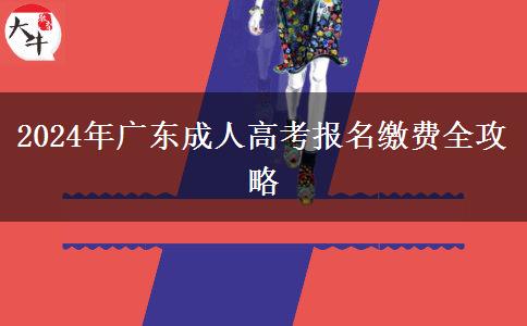 2024年廣東成人高考報(bào)名繳費(fèi)全攻略