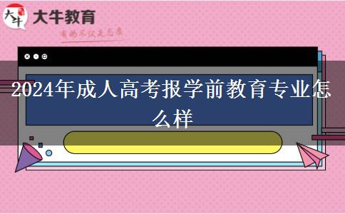 2024年成人高考報學(xué)前教育專業(yè)怎么樣