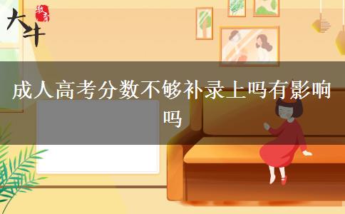 成人高考分?jǐn)?shù)不夠補錄上嗎有影響嗎