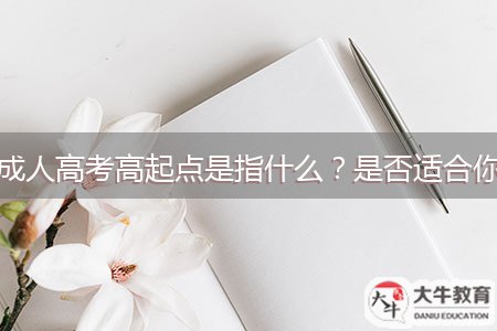 成人高考高起點是指什么？是否適合你