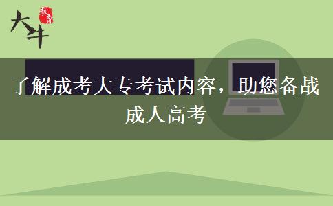 了解成考大?？荚噧?nèi)容，助您備戰(zhàn)成人高考