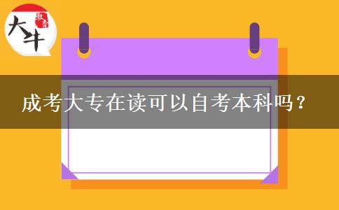 成考大專在讀可以自考本科嗎？