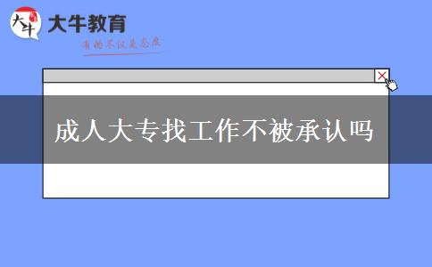 成人大專找工作不被承認(rèn)嗎