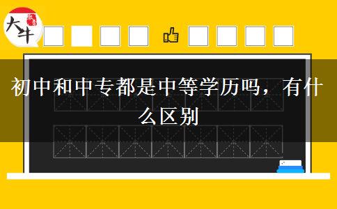 初中和中專都是中等學(xué)歷嗎，有什么區(qū)別