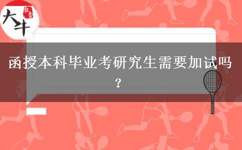 函授本科畢業(yè)考研究生需要加試嗎？