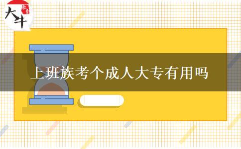 上班族考個(gè)成人大專(zhuān)有用嗎