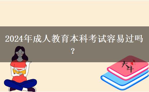 2024年成人教育本科考試容易過嗎？