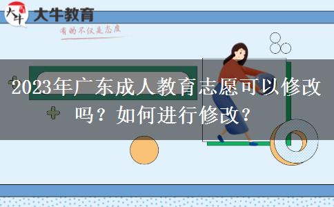 2023年廣東成人教育志愿可以修改嗎？如何進(jìn)行修改？