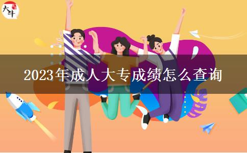 2023年成人大專成績怎么查詢