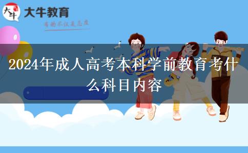 2024年成人高考本科學(xué)前教育考什么科目?jī)?nèi)容