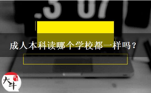 成人本科讀哪個(gè)學(xué)校都一樣嗎？