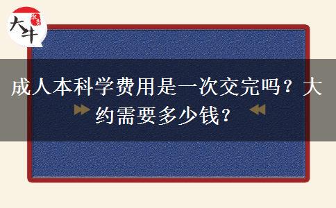 成人本科學(xué)費用是一次交完嗎？大約需要多少錢？