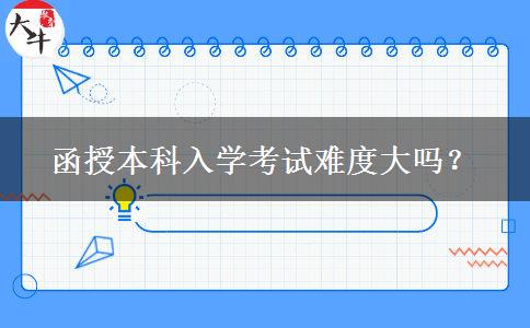 函授本科入學(xué)考試難度大嗎？