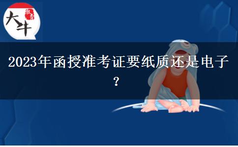 2023年函授準考證要紙質還是電子？