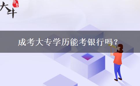 成考大專學(xué)歷能考銀行嗎？