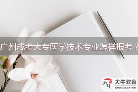 廣州成考大專醫(yī)學(xué)技術(shù)專業(yè)怎樣報(bào)考？