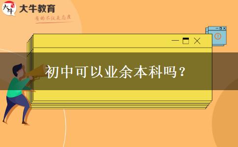 初中可以業(yè)余本科嗎？