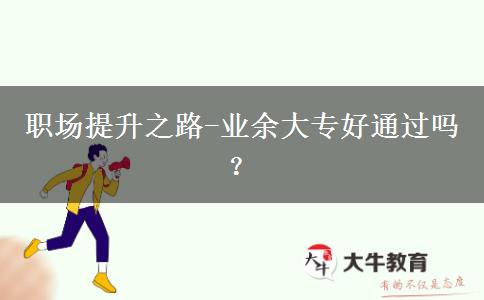 職場提升之路-業(yè)余大專好通過嗎？