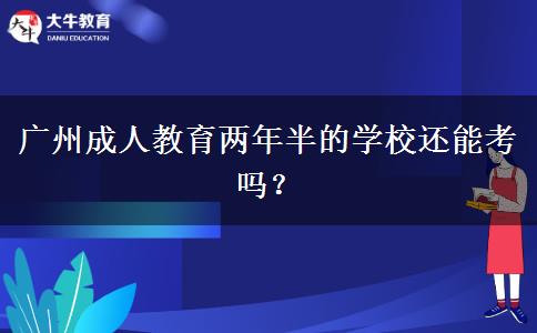 廣州成人教育兩年半的學(xué)校還能考嗎？