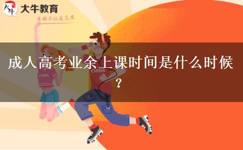 成人高考業(yè)余上課時(shí)間是什么時(shí)候？