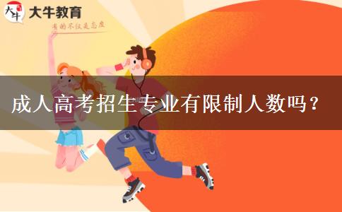 成人高考招生專業(yè)有限制人數(shù)嗎？