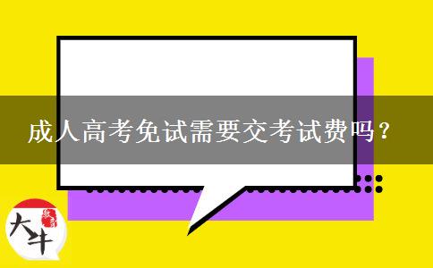 成人高考免試需要交考試費嗎？