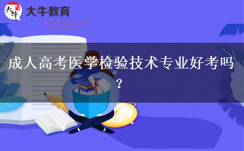 成人高考醫(yī)學(xué)檢驗(yàn)技術(shù)專業(yè)好考嗎？