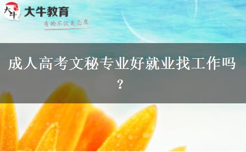 成人高考文秘專業(yè)好就業(yè)找工作嗎？