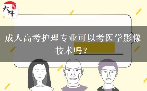 成人高考護(hù)理專業(yè)可以考醫(yī)學(xué)影像技術(shù)嗎？